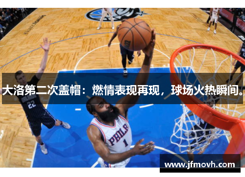 大洛第二次盖帽：燃情表现再现，球场火热瞬间。