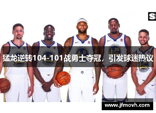 猛龙逆转104-101战勇士夺冠，引发球迷热议